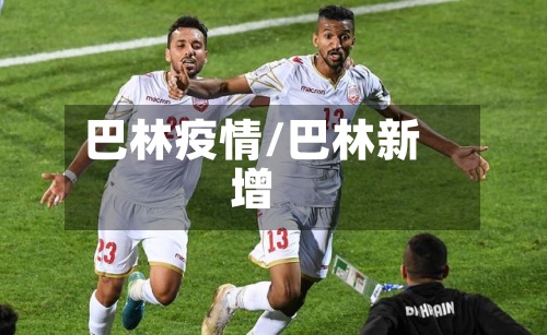巴林疫情/巴林新增