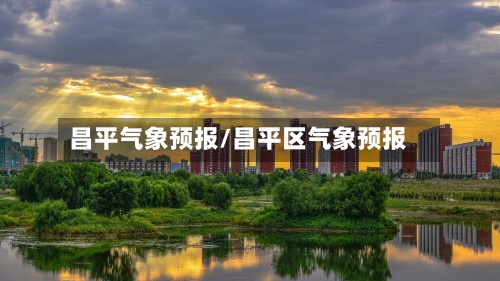 昌平气象预报/昌平区气象预报-第2张图片