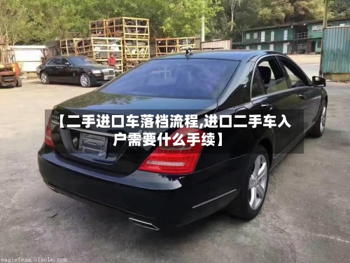 【二手进口车落档流程,进口二手车入户需要什么手续】