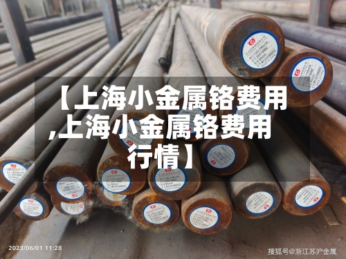 【上海小金属铬费用,上海小金属铬费用行情】