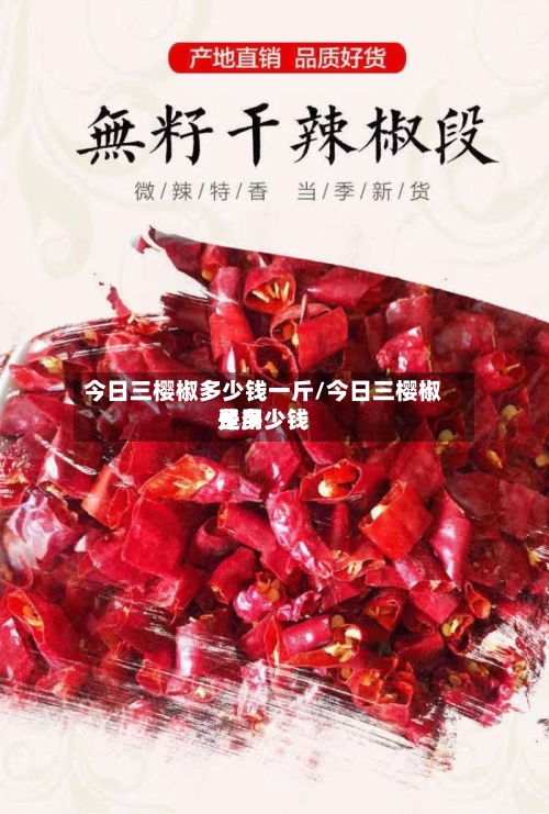 今日三樱椒多少钱一斤/今日三樱椒费用是多少钱