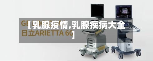 【乳腺疫情,乳腺疾病大全】