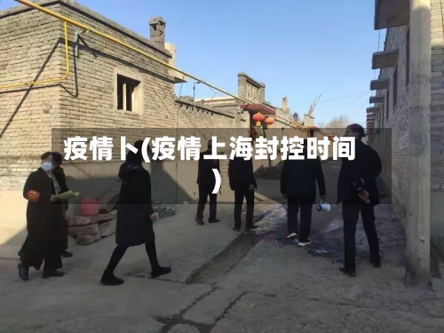 疫情卜(疫情上海封控时间)