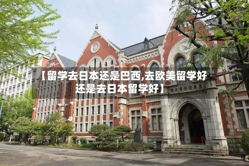 【留学去日本还是巴西,去欧美留学好还是去日本留学好】-第2张图片