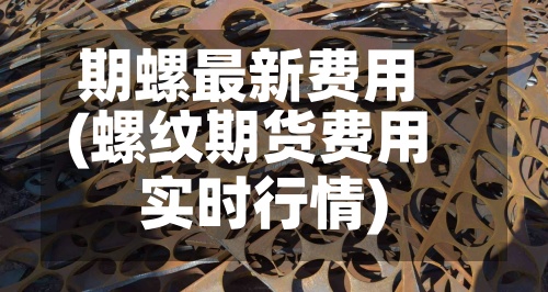 期螺最新费用(螺纹期货费用实时行情)-第2张图片