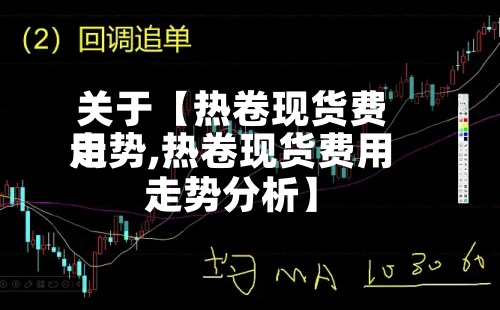 关于【热卷现货费用
走势,热卷现货费用
走势分析】