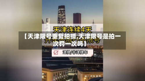 【天津限号重复拍摄,天津限号是拍一次罚一次吗】-第2张图片