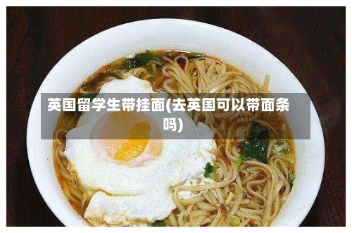 英国留学生带挂面(去英国可以带面条吗)-第3张图片