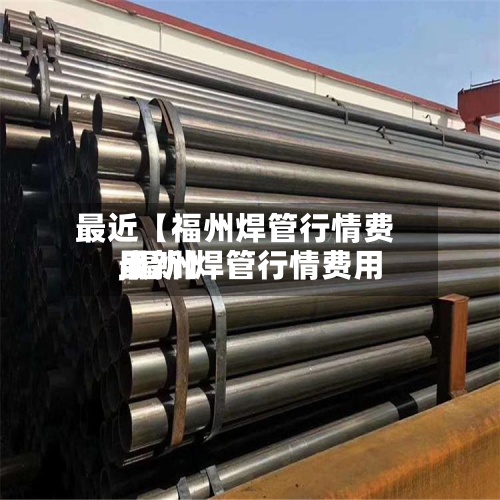 最近【福州焊管行情费用
,福州焊管行情费用
最新】