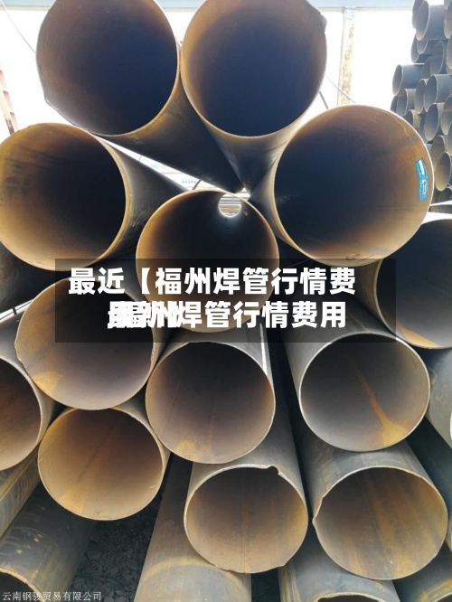 最近【福州焊管行情费用,福州焊管行情费用最新】-第3张图片
