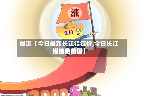 最近【今日最新长江铝锭价,今日长江铝锭费用
行情走势图】