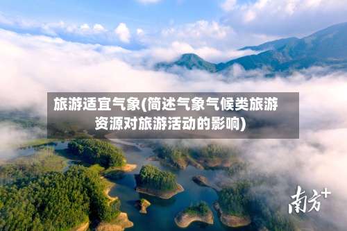 旅游适宜气象(简述气象气候类旅游资源对旅游活动的影响)-第3张图片