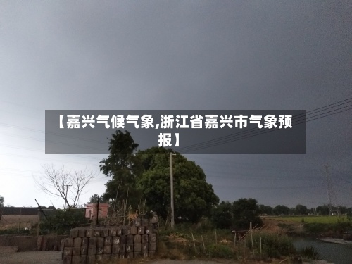 【嘉兴气候气象,浙江省嘉兴市气象预报】