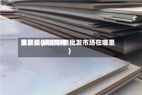 南京船板钢费用
最新价(南京钢板批发市场在哪里)-第3张图片