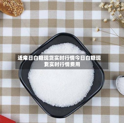 近来
【今日白糖现货实时行情今日白糖现货实时行情费用
】-第2张图片