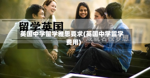 英国中学留学雅思要求(英国中学留学费用)