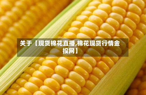 关于【现货棉花直播,棉花现货行情金投网】-第3张图片