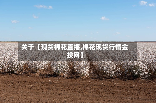 关于【现货棉花直播,棉花现货行情金投网】