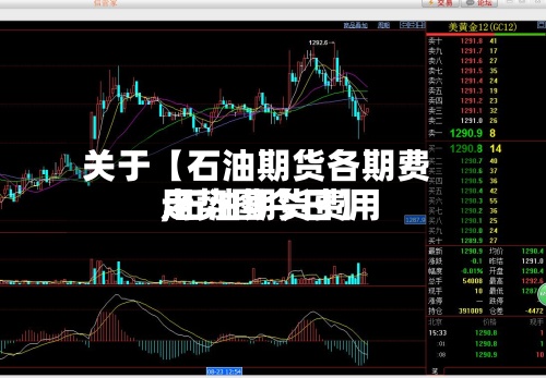 关于【石油期货各期费用
,石油期货费用
走势图今日】