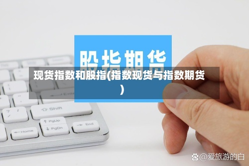 现货指数和股指(指数现货与指数期货)