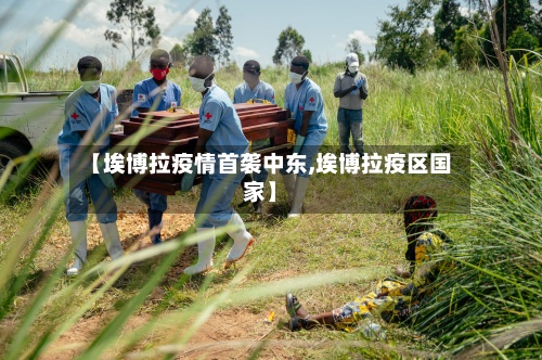 【埃博拉疫情首袭中东,埃博拉疫区国家】