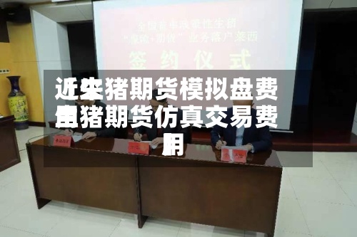 近来
【生猪期货模拟盘费用
生猪期货仿真交易费用
】-第2张图片