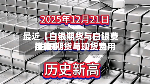 最近【白银期货与白银费用
,白银期货与现货费用
换算】