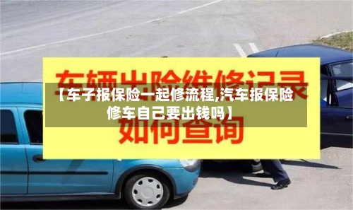【车子报保险一起修流程,汽车报保险修车自己要出钱吗】