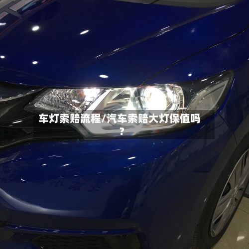 车灯索赔流程/汽车索赔大灯保值吗?