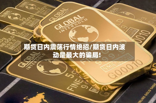 期货日内震荡行情绝招/期货日内波动是最大的骗局!-第2张图片