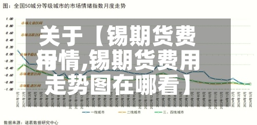 关于【锡期货费用
行情,锡期货费用
走势图在哪看】-第2张图片