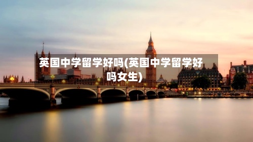 英国中学留学好吗(英国中学留学好吗女生)