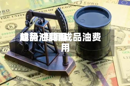 成品油费用
趋势/新闻成品油费用