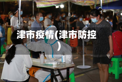津市疫情(津市防控)