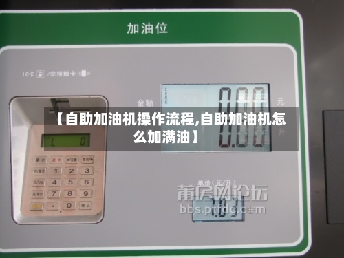 【自助加油机操作流程,自助加油机怎么加满油】