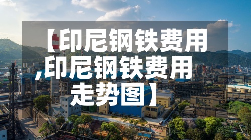 【印尼钢铁费用
,印尼钢铁费用
走势图】