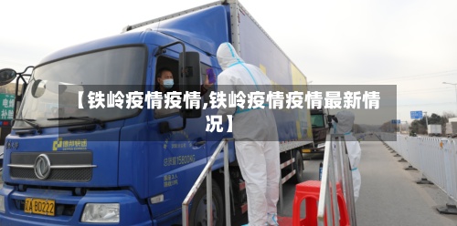 【铁岭疫情疫情,铁岭疫情疫情最新情况】-第2张图片