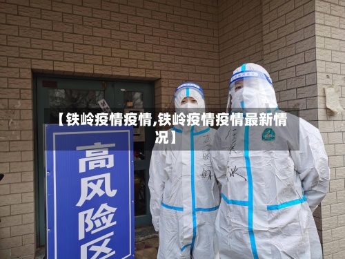【铁岭疫情疫情,铁岭疫情疫情最新情况】