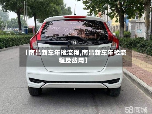 【南昌新车年检流程,南昌新车年检流程及费用】