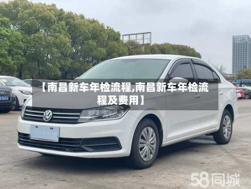 【南昌新车年检流程,南昌新车年检流程及费用】-第2张图片
