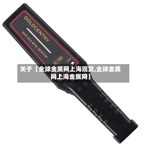 关于【全球金属网上海现货,全球金属网上海金属网】-第2张图片