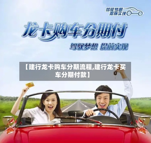 【建行龙卡购车分期流程,建行龙卡买车分期付款】