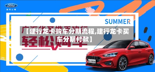 【建行龙卡购车分期流程,建行龙卡买车分期付款】-第2张图片