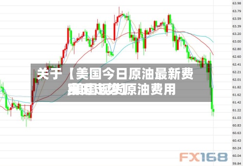 关于【美国今日原油最新费用
,美国现货原油费用
实时走势】