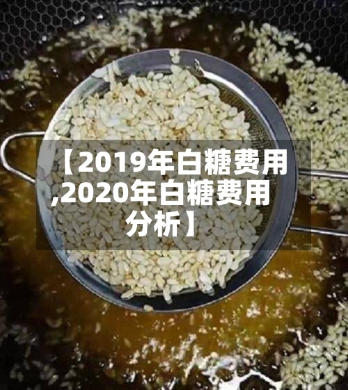【2019年白糖费用
,2020年白糖费用
分析】-第2张图片