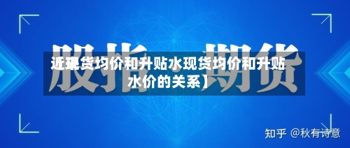 近来
【现货均价和升贴水现货均价和升贴水价的关系】-第2张图片