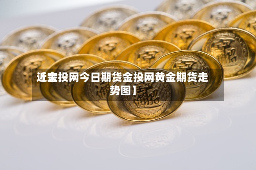近来
【金投网今日期货金投网黄金期货走势图】