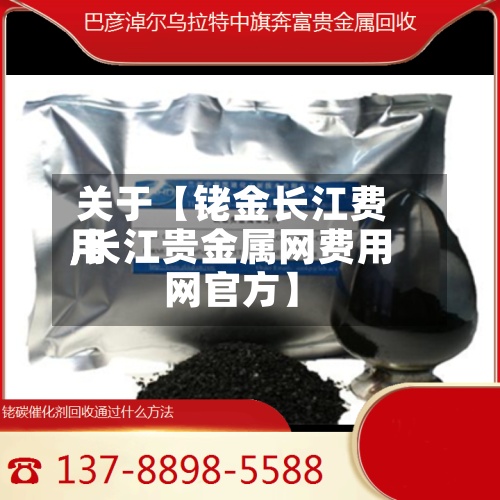关于【铑金长江费用
,长江贵金属网费用
网官方】