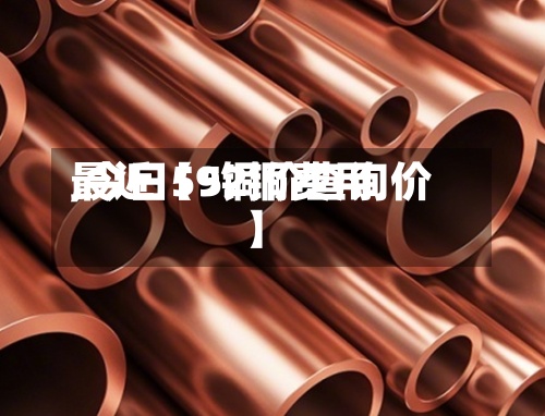 最近【52铜费用
,今日59铜价查询价】-第2张图片