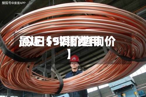 最近【52铜费用
,今日59铜价查询价】